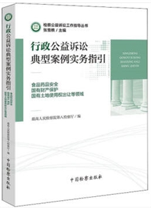 行政公益诉讼典型案例实务指引:食品药品安全.国有财产保护.国有土地使用权出让等领域)/检察公益诉讼工作指导丛书