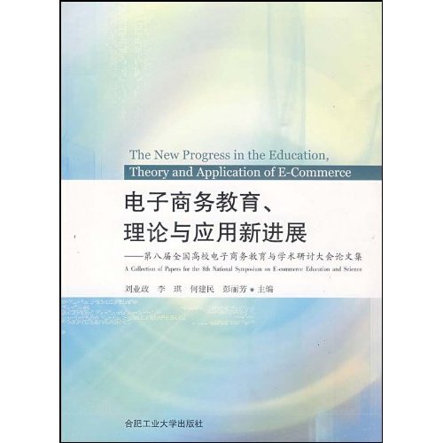 电子商务教育、理论与应用新进展:第八届全国高校电子商务教育与学术研讨大会论文集:a collection of pape